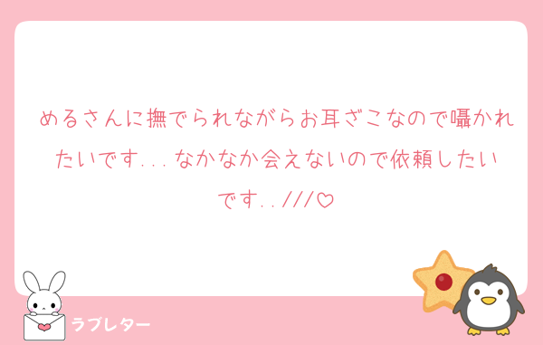 めるさんに撫でられながらお耳ざこなので囁かれたいです...なかなか会えないので依頼したいです..///