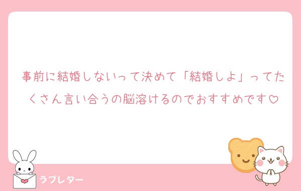 事前に結婚しないって決めて「結婚しよ」ってたくさん言い合うの脳溶けるのでおすすめです