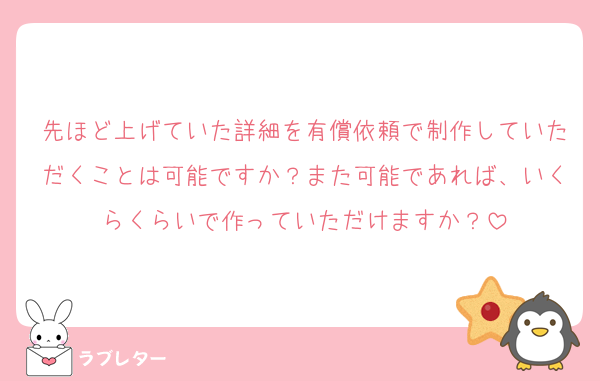 先ほど上げていた詳細を有償依頼で制作していただくことは可能ですか？また可能であれば、いくらくらいで作っていただけますか？