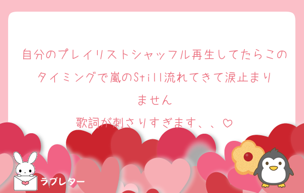 自分のプレイリストシャッフル再生してたらこのタイミングで嵐のStill流れてきて涙止まりません
歌詞が刺さりすぎます、、