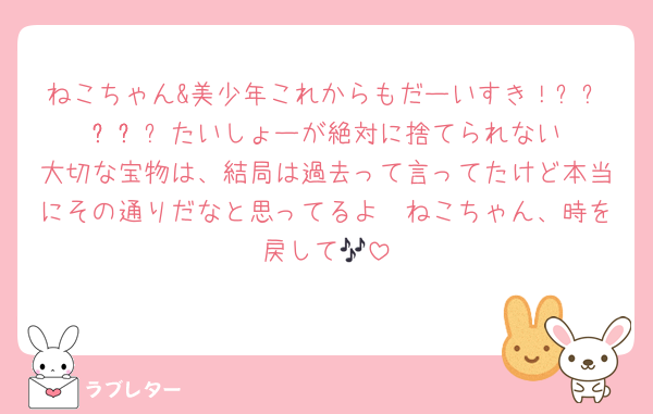 ねこちゃん&美少年これからもだーいすき！ᜊᵒ̴̶꒳ᵒ̴̶ᜊたいしょーが絶対に捨てられない大切な宝物は、結局は過去って言ってたけど本当にその通りだなと思ってるよ🥲ねこちゃん、時を戻して🎶