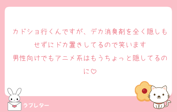 カドショ行くんですが、デカ消臭剤を全く隠しもせずにドカ置きしてるので笑います
男性向けでもアニメ系はもうちょっと隠してるのに