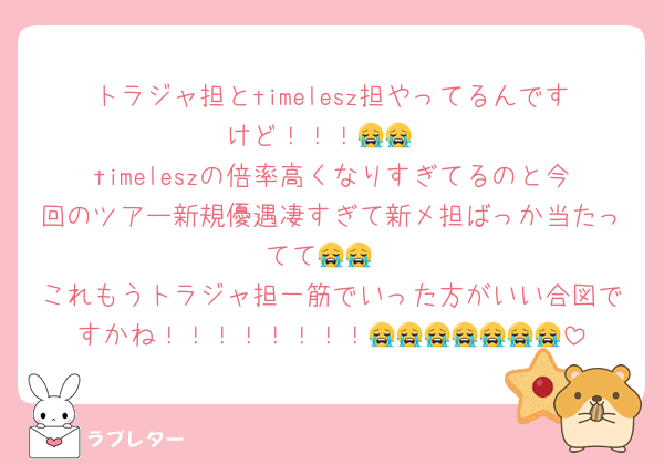 トラジャ担とtimelesz担やってるんですけど！！！😭😭
timeleszの倍率高くなりすぎてるのと今回のツアー新規優遇凄すぎて新メ担ばっか当たってて😭😭
これもうトラジャ担一筋でいった方がいい合図ですかね！！！！！！！！😭😭😭😭😭😭😭