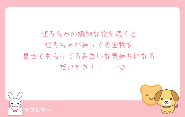 ぜろちゃの繊細な歌を聴くと
ぜろちゃが持ってる宝物を
見せてもらってるみたいな気持ちになる‎
だいすき！！‎𖤐 ̖́-‬