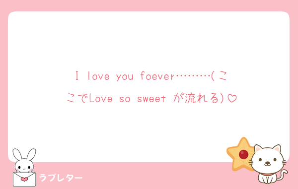 I love you foever………(ここでLove so sweet が流れる)