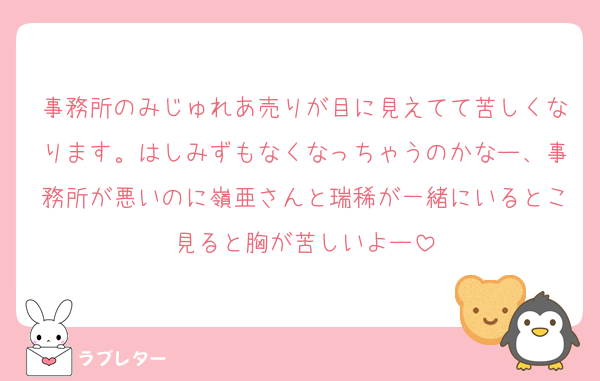 事務所のみじゅれあ売りが目に見えてて苦しくなります。はしみずもなくなっちゃうのかなー、事務所が悪いのに嶺亜さんと瑞稀が一緒にいるとこ見ると胸が苦しいよー