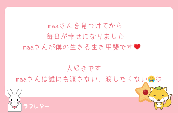 maaさんを見つけてから
毎日が幸せになりました
maaさんが僕の生きる生き甲斐です🥹❤️

大好きです♥️
maaさんは誰にも渡さない、渡したくない😭