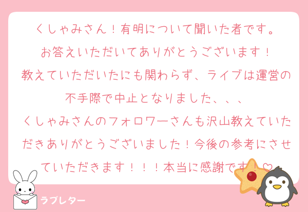 くしゃみさん！有明について聞いた者です。
お答えいただいてありがとうございます！
教えていただいたにも関わらず、ライブは運営の不手際で中止となりました、、、
くしゃみさんのフォロワーさんも沢山教えていただきありがとうございました！今後の参考にさせていただきます！！！本当に感謝です！