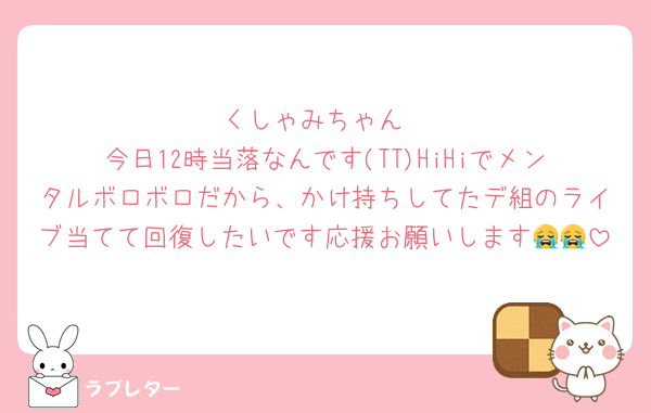 くしゃみちゃん
今日12時当落なんです(TT)HiHiでメンタルボロボロだから、かけ持ちしてたデ組のライブ当てて回復したいです応援お願いします😭😭