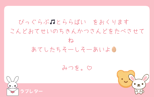 びっぐらぶ🫶とららばい🎵をおくります
こんどおてせいのちきんかつさんどをたべさせてね❤️
あてしたちそーしそーあいよ🥚

みつを。