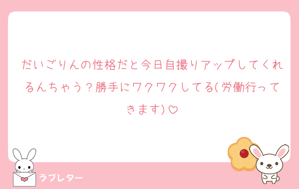 だいごりんの性格だと今日自撮りアップしてくれるんちゃう？勝手にワクワクしてる(労働行ってきます)