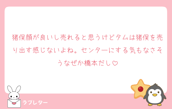 猪俣顔が良いし売れると思うけどタムは猪俣を売り出す感じないよね。センターにする気もなさそうなぜか橋本だし