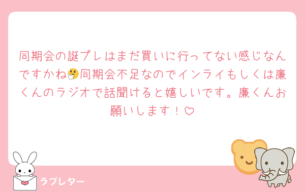 同期会の誕プレはまだ買いに行ってない感じなんですかね🤔同期会不足なのでインライもしくは廉くんのラジオで話聞けると嬉しいです。廉くんお願いします！