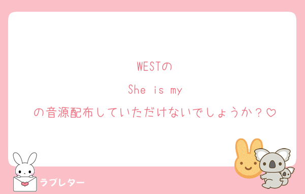 WESTの
She is my
の音源配布していただけないでしょうか？