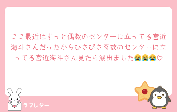 ここ最近はずっと偶数のセンターに立ってる宮近海斗さんだったからひさびさ奇数のセンターに立ってる宮近海斗さん見たら涙出ました😭😭😭