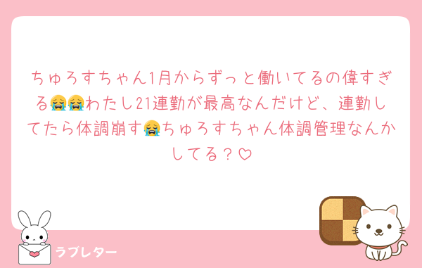 ちゅろすちゃん1月からずっと働いてるの偉すぎる😭😭わたし21連勤が最高なんだけど、連勤してたら体調崩す😭ちゅろすちゃん体調管理なんかしてる？