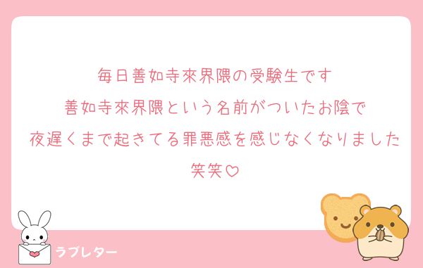 毎日善如寺來界隈の受験生です
善如寺來界隈という名前がついたお陰で
夜遅くまで起きてる罪悪感を感じなくなりました笑笑