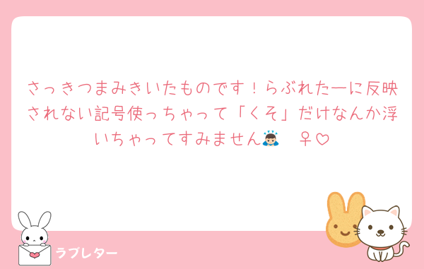 さっきつまみきいたものです！らぶれたーに反映されない記号使っちゃって「くそ」だけなんか浮いちゃってすみません🙇🏻‍♀️