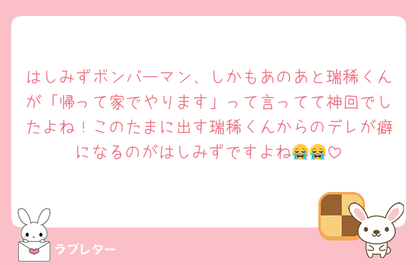 はしみずボンバーマン、しかもあのあと瑞稀くんが「帰って家でやります」って言ってて神回でしたよね！このたまに出す瑞稀くんからのデレが癖になるのがはしみずですよね😭😭