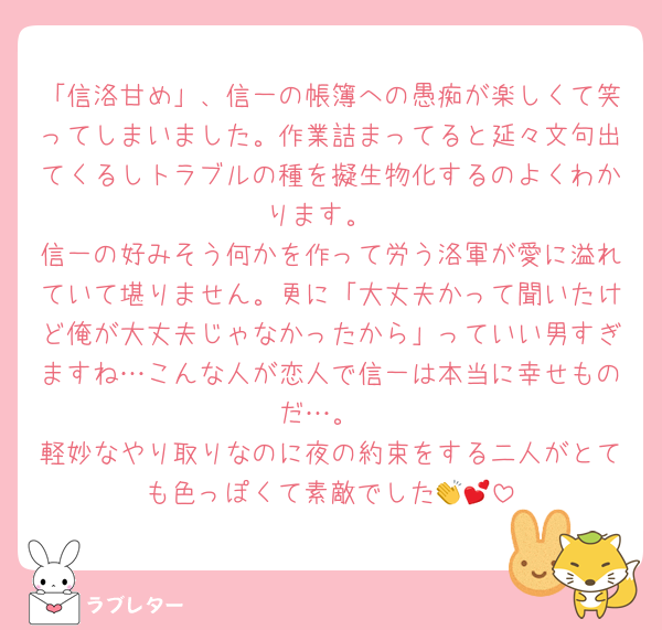 「信洛甘め」、信一の帳簿への愚痴が楽しくて笑ってしまいました。作業詰まってると延々文句出てくるしトラブルの種を擬生物化するのよくわかります。
信一の好みそう何かを作って労う洛軍が愛に溢れていて堪りません。更に「大丈夫かって聞いたけど俺が大丈夫じゃなかったから」っていい男すぎますね…こんな人が恋人で信一は本当に幸せものだ…。
軽妙なやり取りなのに夜の約束をする二人がとても色っぽくて素敵でした👏💕