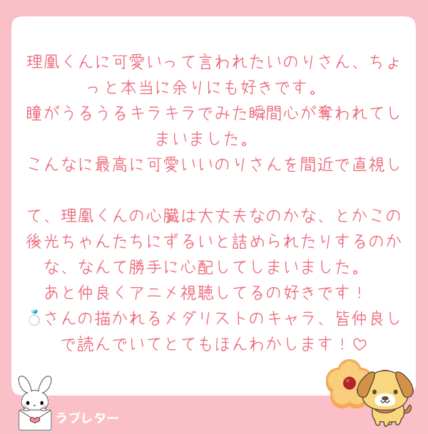 理凰くんに可愛いって言われたいのりさん、ちょっと本当に余りにも好きです。
瞳がうるうるキラキラでみた瞬間心が奪われてしまいました。
こんなに最高に可愛いいのりさんを間近で直視し
て、理凰くんの心臓は大丈夫なのかな、とかこの後光ちゃんたちにずるいと詰められたりするのかな、なんて勝手に心配してしまいました。
あと仲良くアニメ視聴してるの好きです！
💍さんの描かれるメダリストのキャラ、皆仲良しで読んでいてとてもほんわかします！