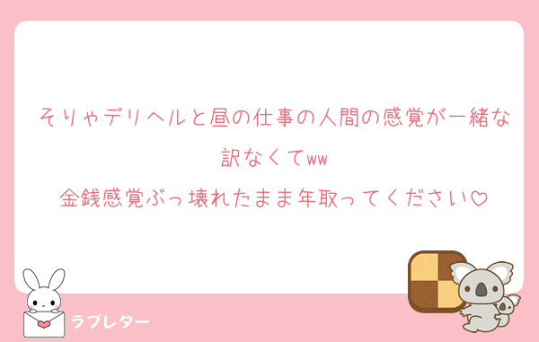そりゃデリヘルと昼の仕事の人間の感覚が一緒な訳なくてww
金銭感覚ぶっ壊れたまま年取ってください