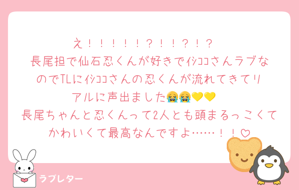 え！！！！！？！！？！？
長尾担で仙石忍くんが好きでｲｼｺｺさんラブなのでTLにｲｼｺｺさんの忍くんが流れてきてリアルに声出ました😭😭💛💛
長尾ちゃんと忍くんって2人とも頭まるっこくてかわいくて最高なんですよ……！！