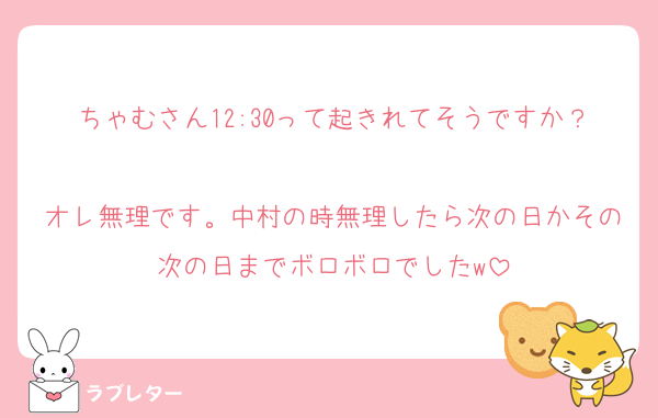 ちゃむさん12:30って起きれてそうですか？
オレ無理です。中村の時無理したら次の日かその次の日までボロボロでしたw