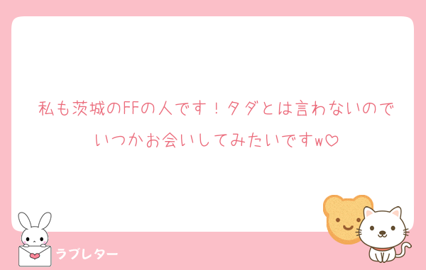 私も茨城のFFの人です！タダとは言わないのでいつかお会いしてみたいですw