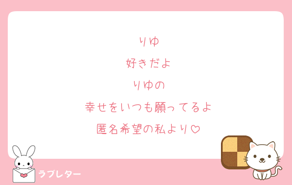りゆ
好きだよ
りゆの
幸せをいつも願ってるよ
匿名希望の私より