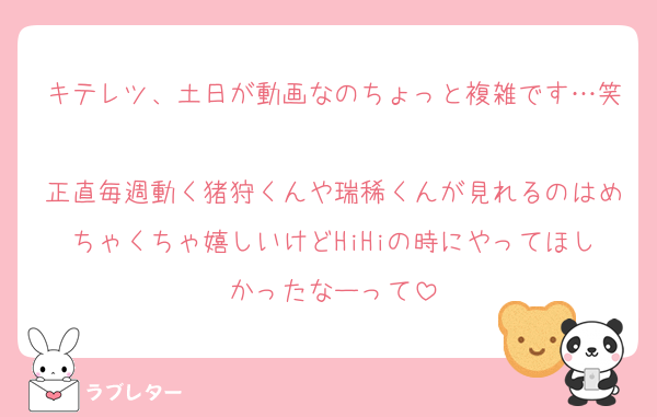キテレツ、土日が動画なのちょっと複雑です…笑
正直毎週動く猪狩くんや瑞稀くんが見れるのはめちゃくちゃ嬉しいけどHiHiの時にやってほしかったなーって
