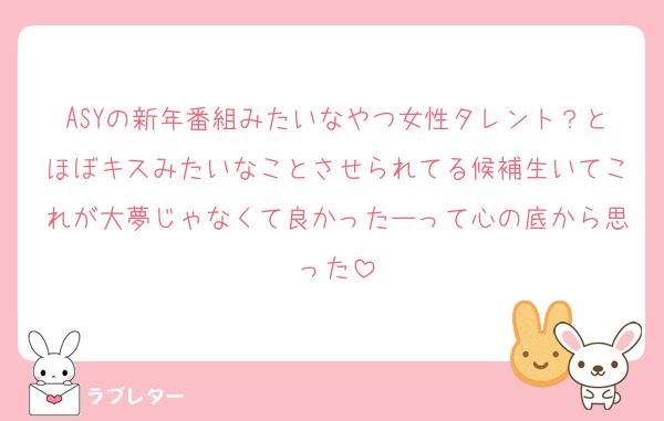 ASYの新年番組みたいなやつ女性タレント？とほぼキスみたいなことさせられてる候補生いてこれが大夢じゃなくて良かったーって心の底から思った