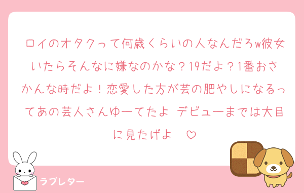 ロイのオタクって何歳くらいの人なんだろw彼女いたらそんなに嫌なのかな？19だよ？1番おさかんな時だよ！恋愛した方が芸の肥やしになるってあの芸人さんゆーてたよ♡デビューまでは大目に見たげよ❤