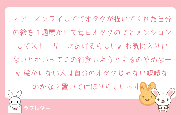 ノア、インライしててオタクが描いてくれた自分の絵を１週間かけて毎日オタクのことメンションしてストーリーにあげるらしいw お気に入りいないとかいってこの行動しようとするのやめなーw 絵かけない人は自分のオタクじゃない認識なのかな？置いてけぼりらしいっすw