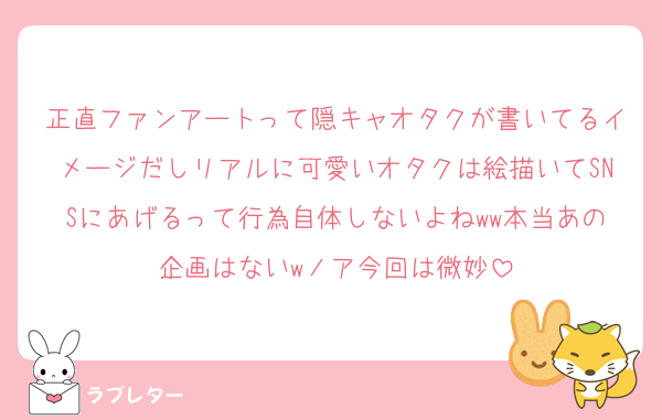 正直ファンアートって隠キャオタクが書いてるイメージだしリアルに可愛いオタクは絵描いてSNSにあげるって行為自体しないよねww本当あの企画はないwノア今回は微妙