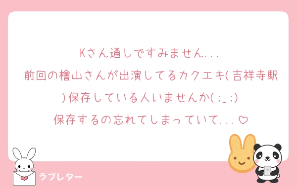 Kさん通しですみません...
前回の檜山さんが出演してるカクエキ(吉祥寺駅)保存している人いませんか(;_;)
保存するの忘れてしまっていて...