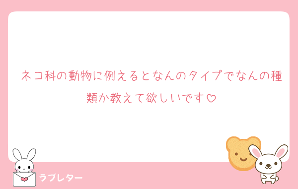 ネコ科の動物に例えるとなんのタイプでなんの種類か教えて欲しいです