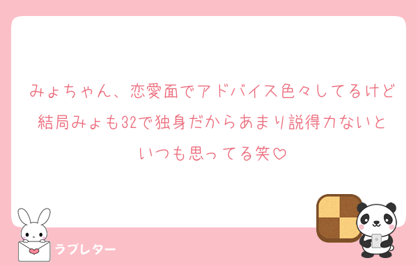 みょちゃん、恋愛面でアドバイス色々してるけど結局みょも32で独身だからあまり説得力ないといつも思ってる笑