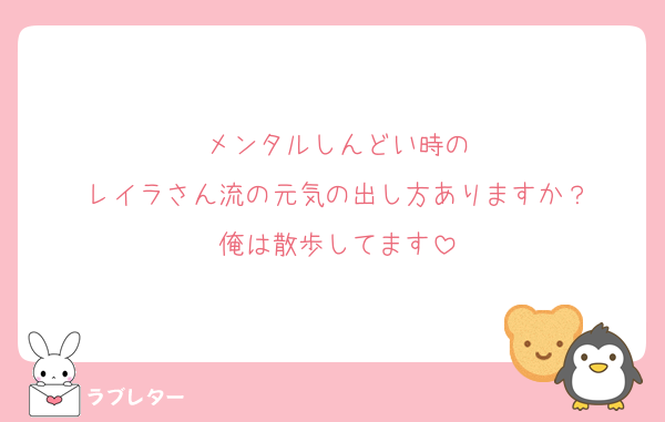 メンタルしんどい時の
レイラさん流の元気の出し方ありますか？
俺は散歩してます