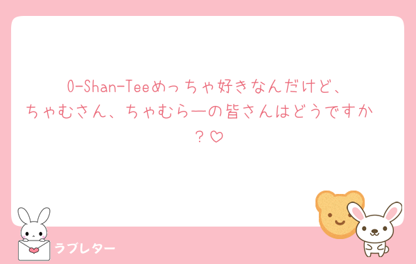 O-Shan-Teeめっちゃ好きなんだけど、ちゃむさん、ちゃむらーの皆さんはどうですか🥲？