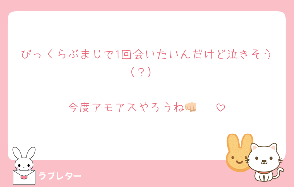 びっくらぶまじで1回会いたいんだけど泣きそう（？）

今度アモアスやろうね‪👊🏻♡