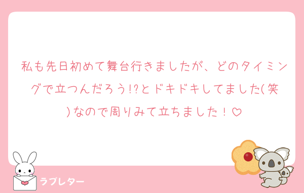 私も先日初めて舞台行きましたが、どのタイミングで立つんだろう!?とドキドキしてました(笑)なので周りみて立ちました！