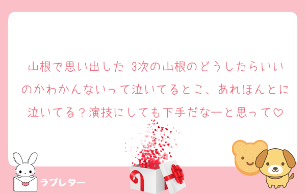 山根で思い出した 3次の山根のどうしたらいいのかわかんないって泣いてるとこ、あれほんとに泣いてる？演技にしても下手だなーと思って