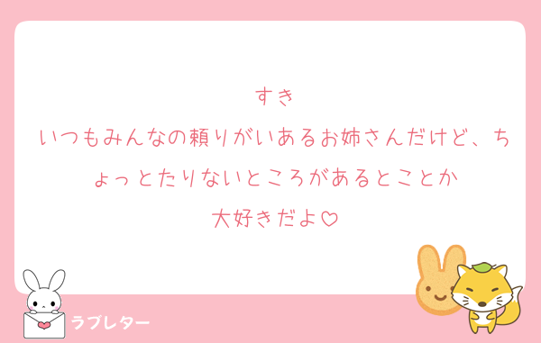すき
いつもみんなの頼りがいあるお姉さんだけど、ちょっとたりないところがあるとことか
大好きだよ