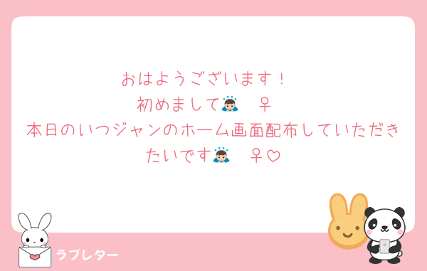 おはようございます！
初めまして🙇🏻‍♀️
本日のいつジャンのホーム画面配布していただきたいです🙇🏻‍♀️