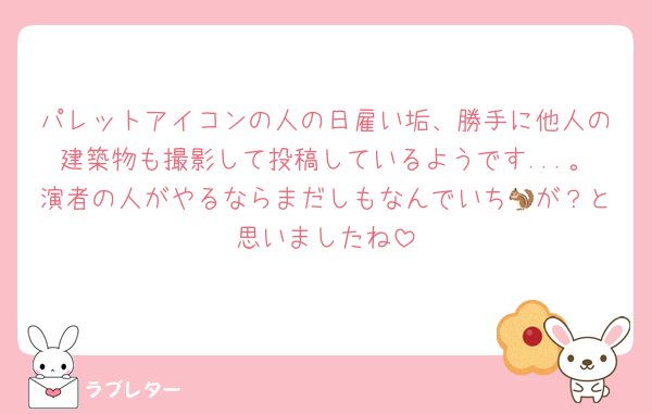 パレットアイコンの人の日雇い垢、勝手に他人の建築物も撮影して投稿しているようです...。演者の人がやるならまだしもなんでいち🐿が？と思いましたね