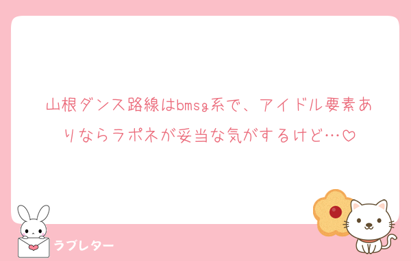 山根ダンス路線はbmsg系で、アイドル要素ありならラポネが妥当な気がするけど…
