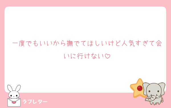 一度でもいいから撫でてほしいけど人気すぎて会いに行けない