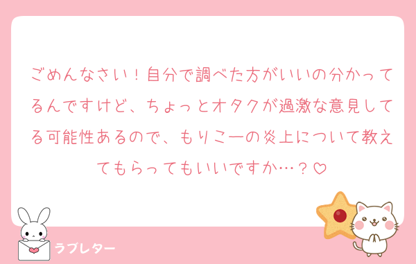 ごめんなさい！自分で調べた方がいいの分かってるんですけど、ちょっとオタクが過激な意見してる可能性あるので、もりこーの炎上について教えてもらってもいいですか…？
