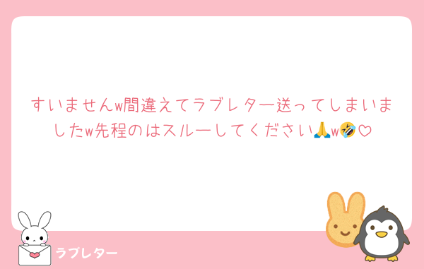 すいませんw間違えてラブレター送ってしまいましたw先程のはスルーしてください🙏w🤣